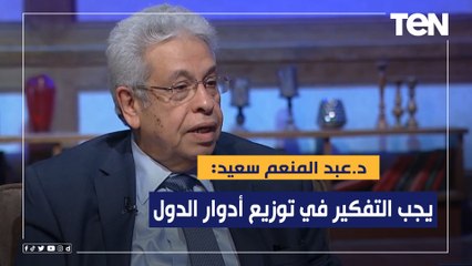 عبد المنعم سعيد:المرحلة القادمة تحتاج ديناميكية تجاه قضايا المنطقة ويجب التفكير في توزيع أدوار الدول