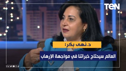 أستاذ العلوم السياسية د.نهى بكر: العالم سوف يحتاج خبراتنا في مواجهة الإرهاب