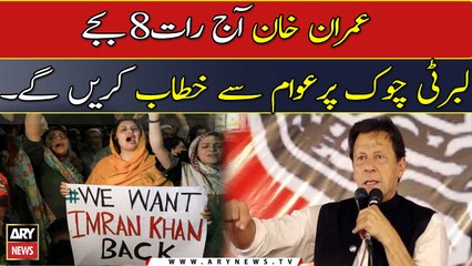 Imran Khan will address the public at Liberty Chowk tonight at 8 pm