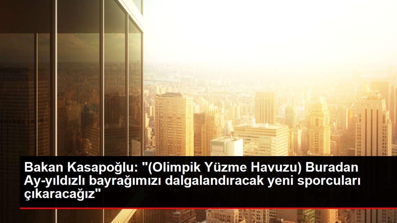 Bakan Kasapoğlu: "(Olimpik Yüzme Havuzu) Buradan Ay-yıldızlı bayrağımızı dalgalandıracak yeni sporcuları çıkaracağız"