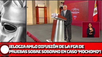 ¡Elogia AMLO difusión de FGR de pruebas sobre soborno en caso 'MOCHOMO'!