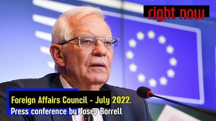 Right Now - Foreign Affairs Council - July 2022. Press conference by Josep Borrell.