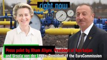 Right Now - Press point by Ilham Aliyev and Ursula von der Leyen. Gas negotiations.