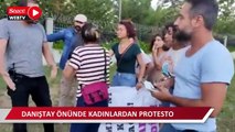 Kadınlar, Danıştay önünde İstanbul Sözleşmesi kararını protesto etti
