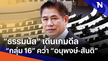 "ธรรมนัส" เดินเกมดีล "กลุ่ม 16" คว่ำ "อนุพงษ์-สันติ"