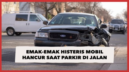 Emak-emak Histeris Mobil Hancur saat Parkir di Jalan: Wajar Ibu Itu Nangis, Kalo Ketawa Kita Bingung