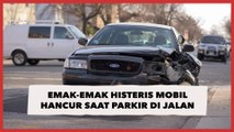 Emak-emak Histeris Mobil Hancur saat Parkir di Jalan: Wajar Ibu Itu Nangis, Kalo Ketawa Kita Bingung