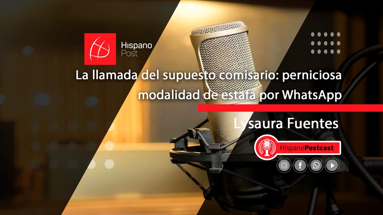 HispanoPostCast Lysaura Fuentes. La llamada del supuesto comisario: perniciosa modalidad de estafa por WhatsApp