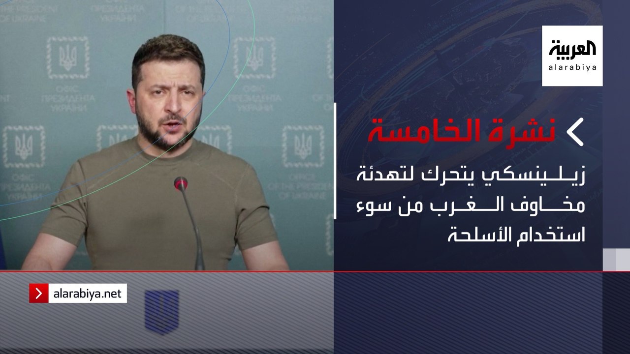 نشرة الخامسة | زيلينسكي يتحرك لتهدئة مخاوف الغرب من سوء استخدام الأسلحة