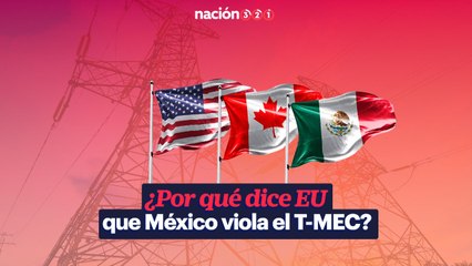 ¿Por qué dice EU que México viola el T-MEC?