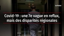 Covid-19 : une 7e vague en reflux, mais des disparités régionales