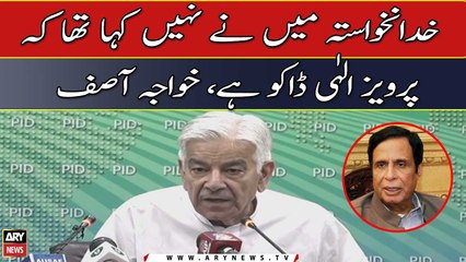 I didn't say that Chaudhry Pervaiz Elahi is a dacoit, Khawaja Asif