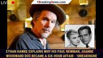 Ethan Hawke Explains Why His Paul Newman, Joanne Woodward Doc Became a Six-Hour Affair - 1breakingne