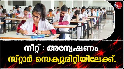 നീറ്റ് : അന്വേഷണം സ്റ്റാർ സെക്യൂരിറ്റിയിലേക്ക്