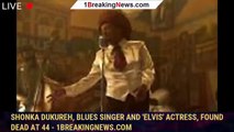 Shonka Dukureh, blues singer and 'Elvis' actress, found dead at 44 - 1breakingnews.com