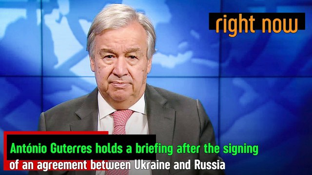 Briefing by António Guterres after the signing of the agreement between Ukraine and Russia.