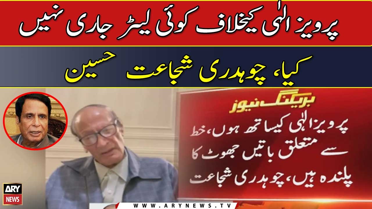 "No letter was issued against Pervaiz Elahi", Chaudhry Shujaat Hussain