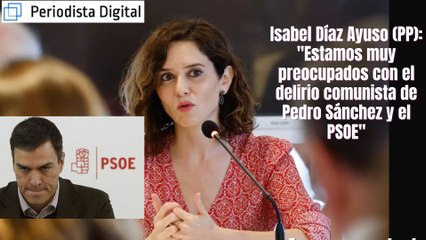 Isabel Díaz Ayuso (PP): "Estamos muy preocupados con el delirio comunista de Pedro Sánchez y PSOE"