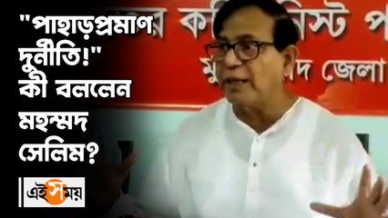 "পাহাড়প্রমাণ দুর্নীতি!" কী বললেন মহম্মদ সেলিম?