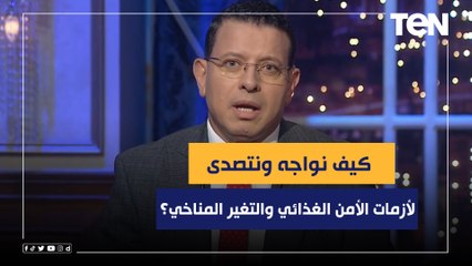 عمرو عبدالحميد: كيف نواجه ونتصدى لأزمات الأمن الغذائي والتغير المناخي؟