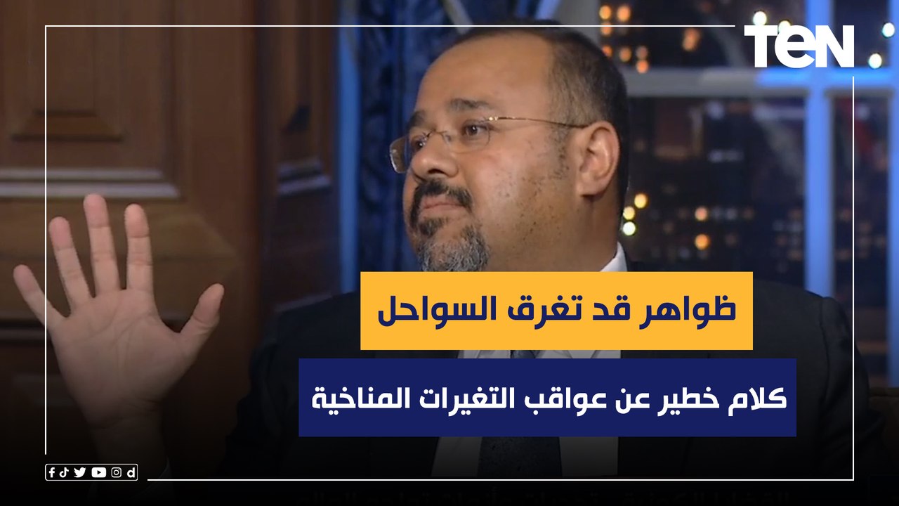 ظواهر قد تغرق السواحل.. كلام خطير من هشام العسكري عن عواقب التغيرات المناخية على العالم والمنطقة