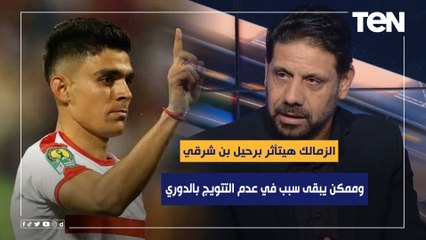 سمير كمونة: الزمالك هيتأثر برحيل بن شرقي وممكن يبقى سبب في عدم التتويج بالدوري