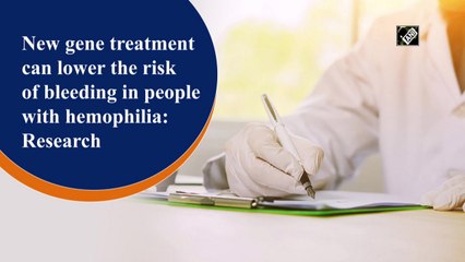 New gene treatment can lower the risk of bleeding in people with hemophilia: Research