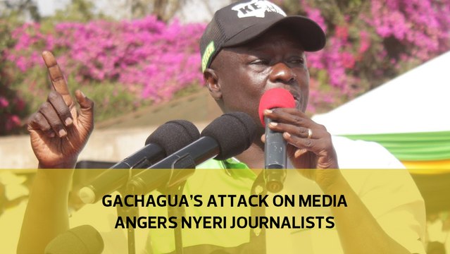 Gachagua's attack on media angers Nyeri journalists