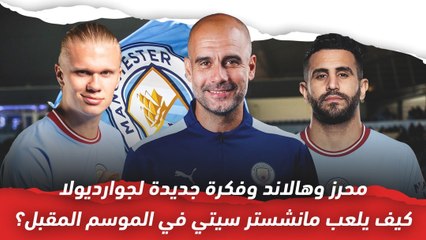 محرز وهالاند وفكرة جديدة لجوارديولا ..  هكذا سيلعب مانشستر سيتي الموسم المقبل