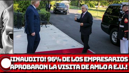 ¡INAUDITO! ¡96% DE LOS EMPRESARIOS APROBARON LA VISITA DE AMLO A ESTADOS UNIDOS!