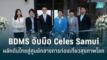 “BDMS” จับมือ “Celes Samui” ผลักดันไทยสู่ศูนย์กลางการท่องเที่ยวสุขภาพโลก | โชว์ข่าวเช้านี้