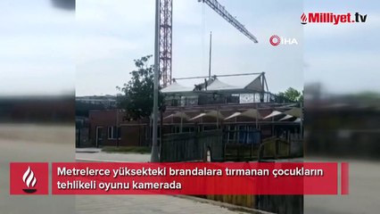 Çocuklar metrelerce yüksekte olan brandalara tırmanıp oyun oynadılar