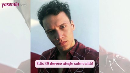 Edis 39 derece ateşle sahne aldı!