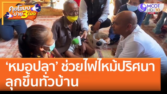 'หมอปลา' ช่วยไฟไหม้ปริศนา ลุกขึ้นทั่วบ้าน อบต.ท่าสองคอน เตรียมติดกล้องวงจรปิด (26 ก.ค. 65) คุยโขมงบ่าย 3 โมง