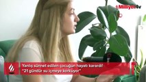 Sünnet oldu, hayatı karardı! '21 gündür su içmeye korkuyor'