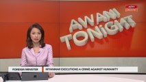 AWANI Tonight: Myanmar executions crime against humanity - Foreign Minister