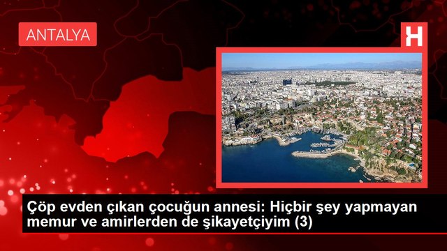 Çöp evden çıkan çocuğun annesi: Hiçbir şey yapmayan memur ve amirlerden de şikayetçiyim (3)