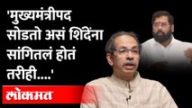 मुख्यमंत्रीपद सोडायची तयारी आहे असं शिंदेंना सांगितलं होतं पण । Uddhav Thackeray ON  Eknath Shinde