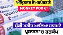 ਅੰਮ੍ਰਿਤਸਰ ਏਅਰਪੋਰਟ ਤੇ MONKEY-POX ਦਾ ਸ਼ੱਕੀ ਮਰੀਜ਼ ਆਇਆ ਸਾਹਮਣੇ | OneIndia Punjabi