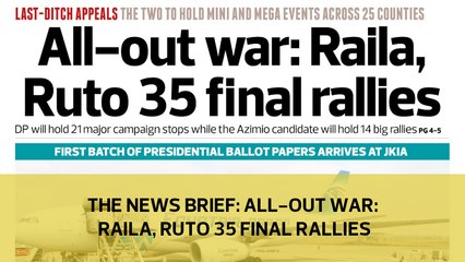 The News Brief: All-out war: Raila, Ruto 35 final rallies