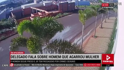 Delegado fala sobre prisão de homem que agarrou mulher em Apucarana.; assista