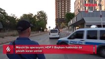 Mersin'de operasyon! HDP il başkanına gözaltı kararı