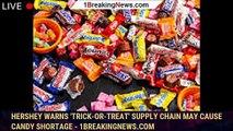 Hershey warns 'trick-or-treat' supply chain may cause candy shortage - 1breakingnews.com