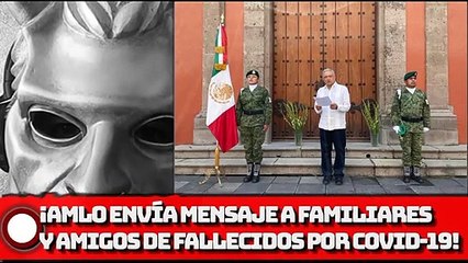 ¡AMLO envía mensaje a familiares y amigos de fallecidos por COVlD-19!