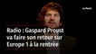 Radio : Gaspard Proust va faire son retour sur Europe 1 à la rentrée