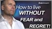 HOW TO LIVE WITHOUT FEAR AND REGRET!