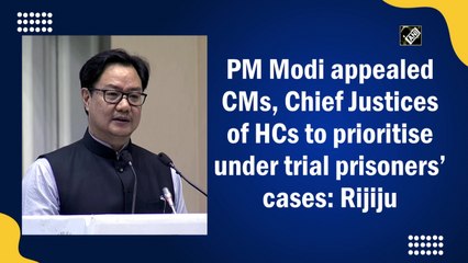 PM Modi appealed CMs, Chief Justices of HCs to prioritise under trial prisoners’ cases: Rijiju
