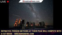 Skywatch: Perseid meteors at their peak will compete with a fat moon - 1BREAKINGNEWS.COM
