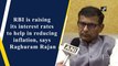 RBI raising its interest rates to help reduce inflation, says Raghuram Rajan