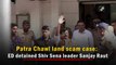 Patra Chawl land scam case: ED detained Shiv Sena leader Sanjay Raut